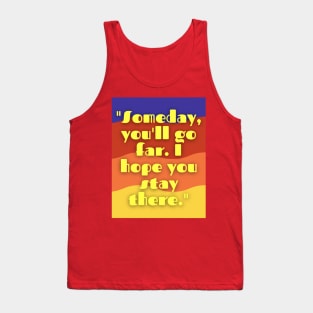 some day you will go far i hope you stay there Tank Top